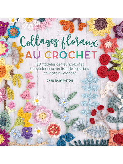 Image de couverture de Collages floraux au crochet : 100 modèles de fleurs, plantes et pétales pour réaliser de superbes collages au crochet
