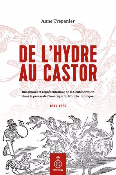 Image de couverture de De l'hydre au castor : imaginaire et représentations de la Confédération dans la presse de l'Amérique du Nord britannique, 1844-1867